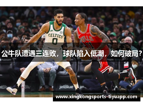 公牛队遭遇三连败，球队陷入低潮，如何破局？