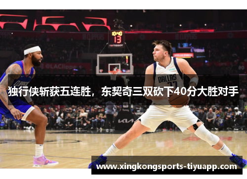 独行侠斩获五连胜，东契奇三双砍下40分大胜对手