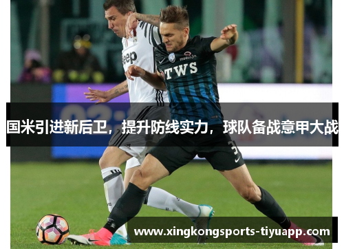 国米引进新后卫，提升防线实力，球队备战意甲大战