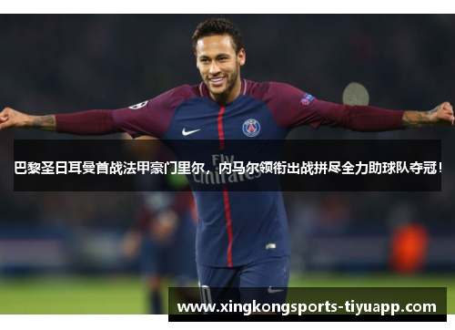巴黎圣日耳曼首战法甲豪门里尔，内马尔领衔出战拼尽全力助球队夺冠！