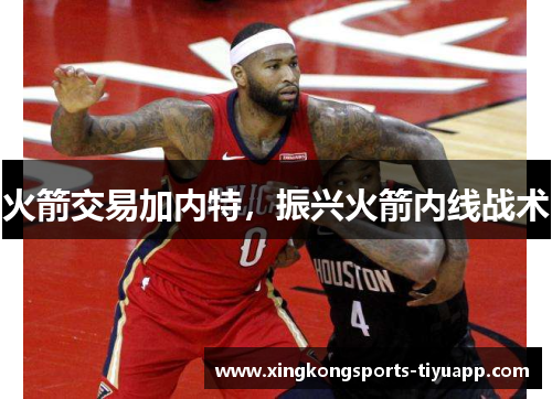 火箭交易加内特，振兴火箭内线战术