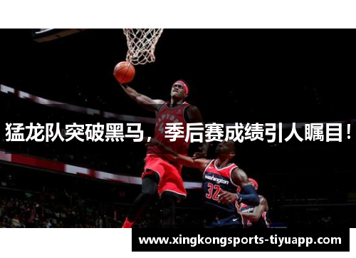 猛龙队突破黑马，季后赛成绩引人瞩目！