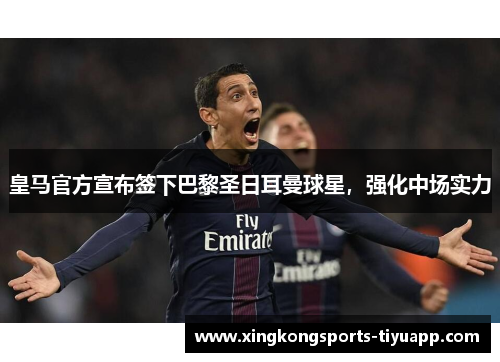 皇马官方宣布签下巴黎圣日耳曼球星，强化中场实力