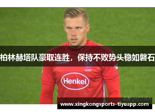 柏林赫塔队豪取连胜，保持不败势头稳如磐石