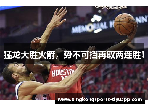 猛龙大胜火箭，势不可挡再取两连胜！