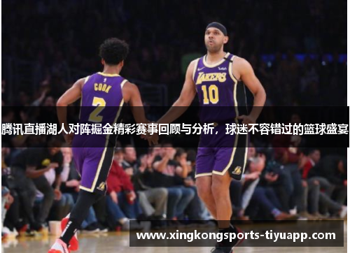 腾讯直播湖人对阵掘金精彩赛事回顾与分析，球迷不容错过的篮球盛宴