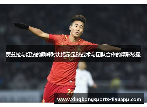 贾兹拉与红钻的巅峰对决揭示足球战术与团队合作的精彩较量