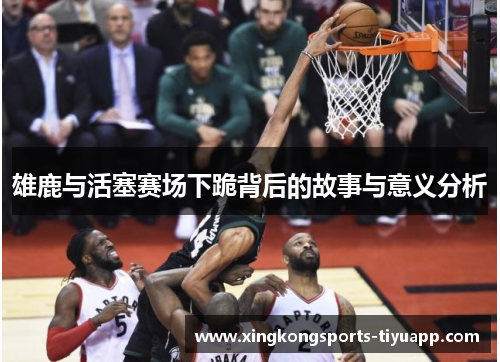 雄鹿与活塞赛场下跪背后的故事与意义分析