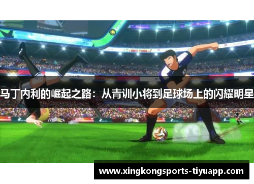 马丁内利的崛起之路：从青训小将到足球场上的闪耀明星