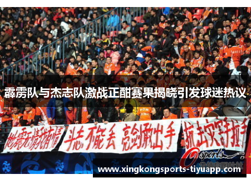 霹雳队与杰志队激战正酣赛果揭晓引发球迷热议