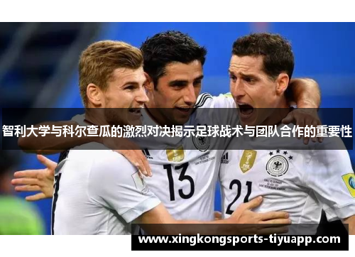 智利大学与科尔查瓜的激烈对决揭示足球战术与团队合作的重要性
